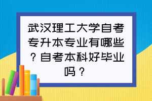 武漢理工大學(xué)自考專升本專業(yè)有哪些？自考本科好畢業(yè)嗎？