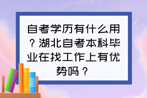 自考學歷有什么用？湖北自考本科畢業(yè)在找工作上有優(yōu)勢嗎？