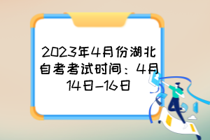 2023年4月份湖北自考考試時(shí)間:4月14日-16日 2023年4月份湖北自考考試時(shí)間:4月14日-16日