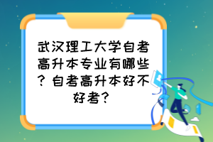 武漢理工大學(xué)自考高升本專(zhuān)業(yè)有哪些？自考高升本好不好考？