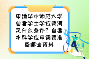 申請(qǐng)華中師范大學(xué)自考學(xué)士學(xué)位要滿足什么條件？自考本科學(xué)位申請(qǐng)要準(zhǔn)備哪些資料