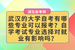 武漢的大學(xué)自考有哪些專業(yè)可以報(bào)考？自學(xué)考試專業(yè)選擇對(duì)就業(yè)有影響嗎？