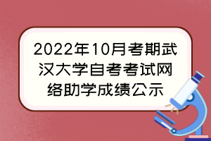 2022年10月考期武漢大學(xué)自考考試網(wǎng)絡(luò)助學(xué)成績(jī)公示