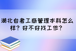湖北自考工商管理本科怎么樣？好不好找工作？