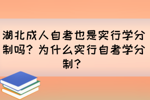 湖北成人自考也是實(shí)行學(xué)分制嗎？為什么實(shí)行自考學(xué)分制？