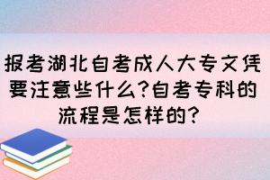 報(bào)考湖北自考成人大專文憑要注意些什么?自考專科的流程是怎樣的？