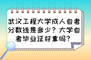 武漢工程大學(xué)成人自考分?jǐn)?shù)線是多少？大學(xué)自考畢業(yè)證好拿嗎？