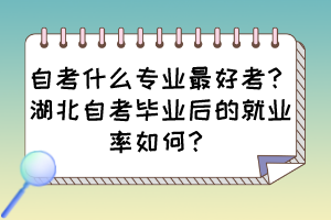 自考什么專(zhuān)業(yè)最好考？湖北自考畢業(yè)后的就業(yè)率如何？