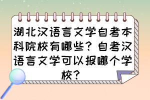湖北漢語言文學(xué)自考本科院校有哪些？自考漢語言文學(xué)可以報哪個學(xué)校？