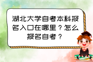 湖北大學(xué)自考本科報(bào)名入口在哪里？怎么報(bào)名自考？