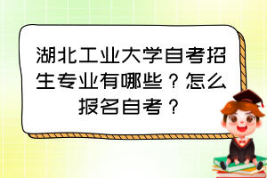 湖北工業(yè)大學(xué)自考招生專業(yè)有哪些？怎么報名自考？