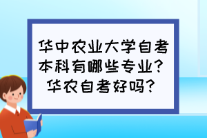 華中農(nóng)業(yè)大學自考本科有哪些專業(yè)？華農(nóng)自考好嗎？