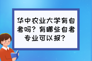 華中農(nóng)業(yè)大學(xué)有自考嗎？有哪些自考專(zhuān)業(yè)可以報(bào)？