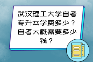 武漢理工大學(xué)自考專升本學(xué)費(fèi)多少？自考大概需要多少錢？