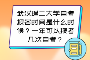 武漢理工大學(xué)自考報名時間是什么時候？一年可以報考幾次自考？