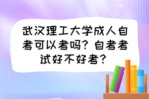武漢理工大學(xué)成人自考可以考嗎？自考考試好不好考？