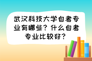 武漢科技大學(xué)自考專業(yè)有哪些？什么自考專業(yè)比較好？