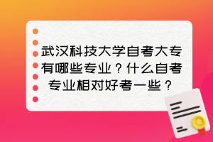 武漢科技大學(xué)自考大專有哪些專業(yè)？什么自考專業(yè)相對(duì)好考一些？