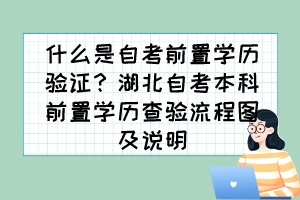 什么是自考前置學歷驗證？湖北自考本科前置學歷查驗流程圖及說明