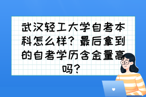 武漢輕工大學(xué)自考本科怎么樣？最后拿到的自考學(xué)歷含金量高嗎？