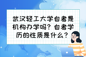 武漢輕工大學(xué)自考是機(jī)構(gòu)辦學(xué)嗎？自考學(xué)歷的性質(zhì)是什么？