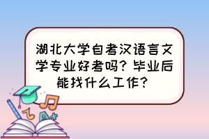 湖北大學(xué)自考漢語(yǔ)言文學(xué)專(zhuān)業(yè)好考嗎？畢業(yè)后能找什么工作？