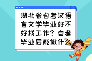 湖北省自考漢語(yǔ)言文學(xué)畢業(yè)好不好找工作？自考畢業(yè)后能做什么？