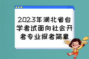 2023年湖北省自學(xué)考試面向社會(huì)開考專業(yè)報(bào)考簡章