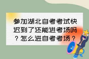 參加湖北自考考試快遲到了還能進考場嗎？怎么進自考考場？