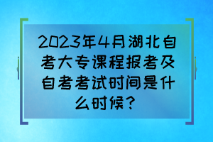 2023年4月湖北自考大專課程報考及自考考試時間是什么時候？