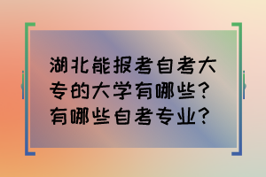 湖北能報(bào)考自考大專的大學(xué)有哪些？有哪些自考專業(yè)？