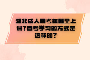 湖北成人自考在哪里上課？自考學(xué)習(xí)的方式是這樣的？