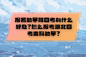 報(bào)名助學(xué)班自考有什么好處？怎么報(bào)考湖北自考本科助學(xué)？