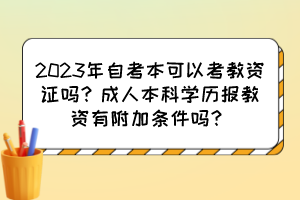 2023年自考本可以考教資證嗎？成人本科學(xué)歷報(bào)教資有附加條件嗎？