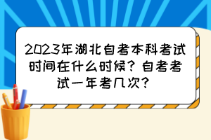 2023年湖北自考本科考試時間在什么時候？自考考試一年考幾次？