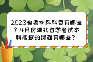 2023自考本科科目有哪些？4月份湖北自學(xué)考試本科能報(bào)的課程有哪些？