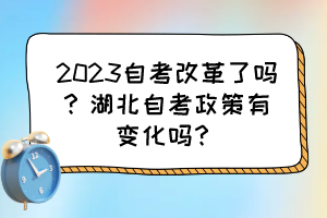2023自考改革了嗎？湖北自考政策有變化嗎？