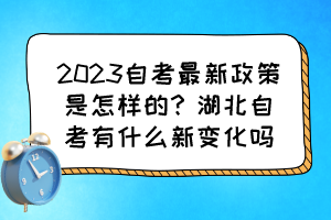 2023自考最新政策是怎樣的？湖北自考有什么新變化嗎？
