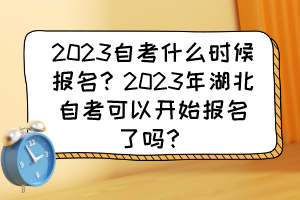 2023自考什么時候報名？2023年湖北自考可以開始報名了嗎？