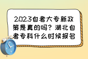 2023自考大專新政策是真的嗎？湖北自考?？剖裁磿r候報名？