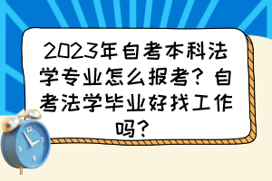2023年自考本科法學(xué)專業(yè)怎么報考？自考法學(xué)畢業(yè)好找工作嗎？