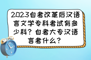2023自考改革后漢語言文學(xué)?？瓶荚囉卸嗌倏?？自考大專漢語言考什么？