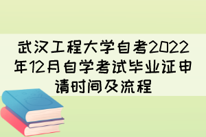武漢工程大學(xué)自考2022年12月自學(xué)考試畢業(yè)證申請時(shí)間及流程 武漢工程大學(xué)自考2022年12月自學(xué)考試畢業(yè)證申請時(shí)間及流程