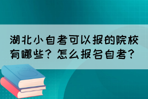 湖北小自考可以報(bào)的院校有哪些？怎么報(bào)名自考？
