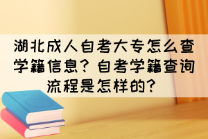 湖北成人自考大專怎么查學(xué)籍信息？自考學(xué)籍查詢流程是怎樣的？