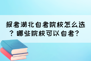 報考湖北自考院校怎么選？哪些院校可以自考？