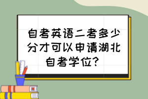 自考英語二考多少分才可以申請湖北自考學(xué)位？