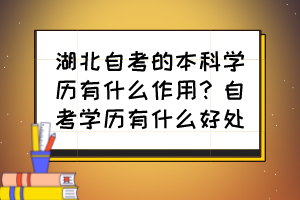 湖北自考的本科學(xué)歷有什么作用？自考學(xué)歷有什么好處？