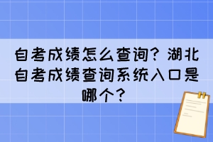 自考成績怎么查詢？湖北自考成績查詢系統(tǒng)入口是哪個？