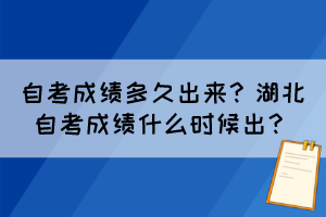 自考成績多久出來？湖北自考成績什么時候出？